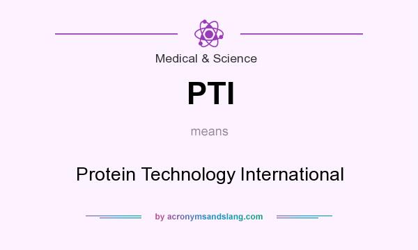 What does PTI mean? It stands for Protein Technology International