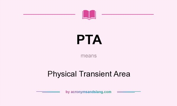 What does PTA mean? It stands for Physical Transient Area