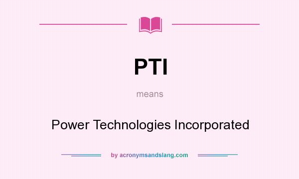 What does PTI mean? It stands for Power Technologies Incorporated