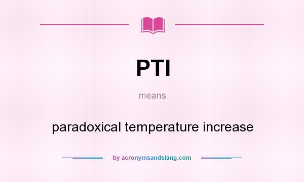 What does PTI mean? It stands for paradoxical temperature increase