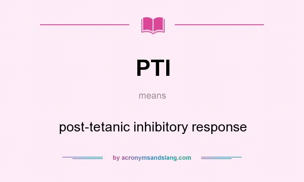What does PTI mean? It stands for post-tetanic inhibitory response