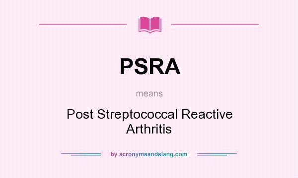 What does PSRA mean? It stands for Post Streptococcal Reactive Arthritis