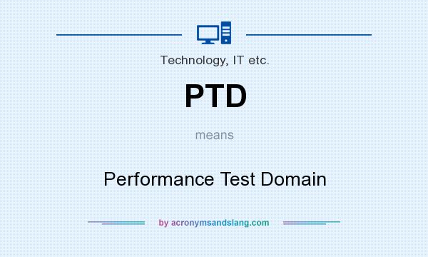 What does PTD mean? It stands for Performance Test Domain