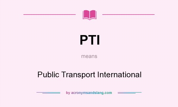 What does PTI mean? It stands for Public Transport International