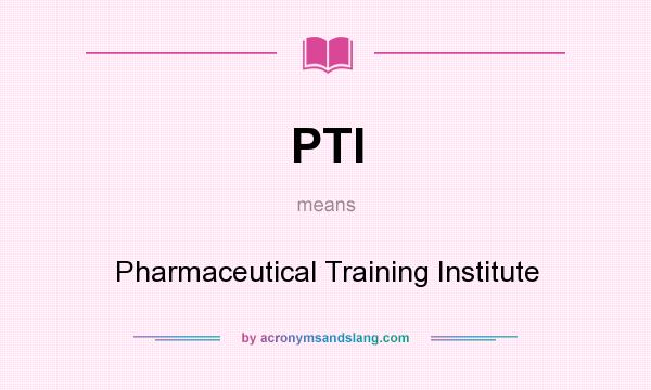 What does PTI mean? It stands for Pharmaceutical Training Institute