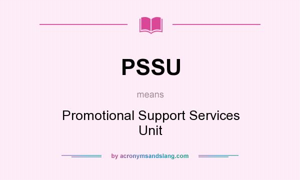 What does PSSU mean? It stands for Promotional Support Services Unit