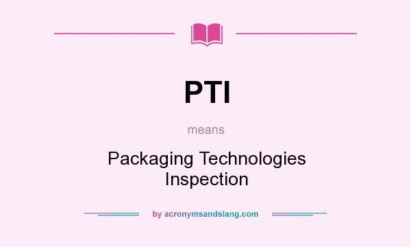What does PTI mean? It stands for Packaging Technologies Inspection