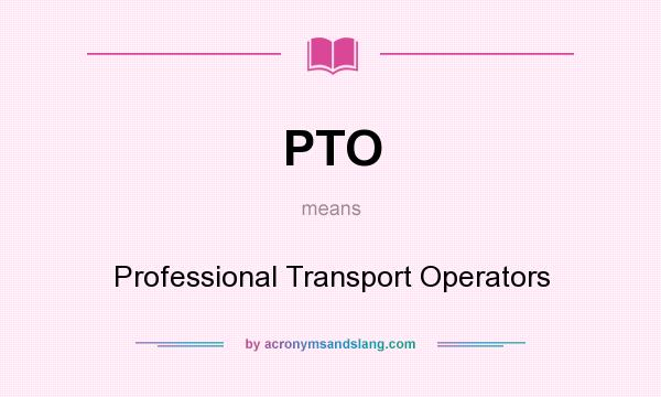 What does PTO mean? It stands for Professional Transport Operators