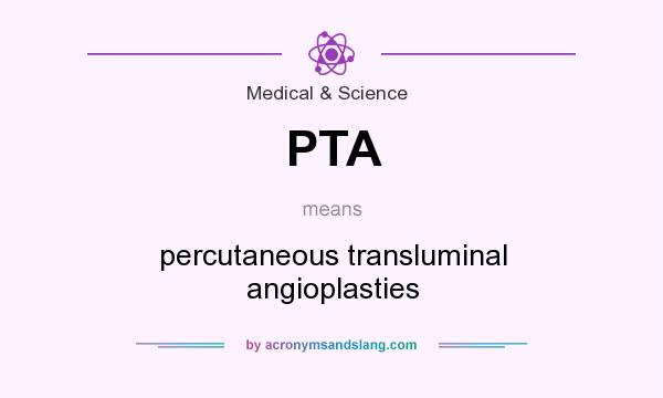 What does PTA mean? It stands for percutaneous transluminal angioplasties
