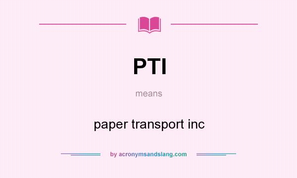 What does PTI mean? It stands for paper transport inc