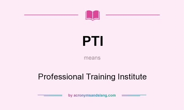 What does PTI mean? It stands for Professional Training Institute