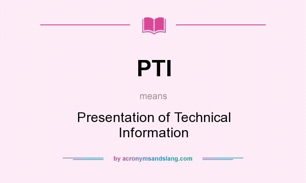 What does PTI mean? It stands for Presentation of Technical Information