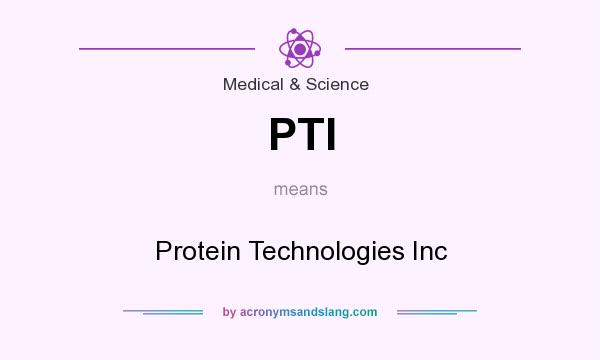What does PTI mean? It stands for Protein Technologies Inc