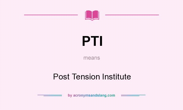 What does PTI mean? It stands for Post Tension Institute
