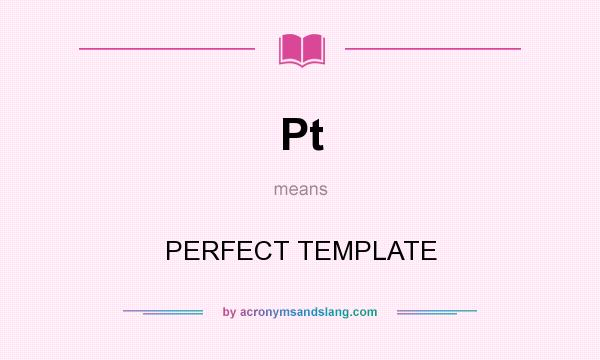 What does Pt mean? It stands for PERFECT TEMPLATE