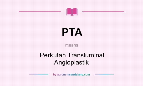 What does PTA mean? It stands for Perkutan Transluminal Angioplastik