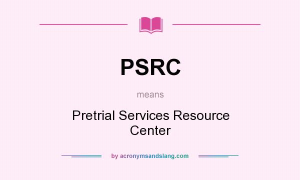 What does PSRC mean? It stands for Pretrial Services Resource Center