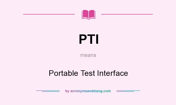 What does PTI mean? It stands for Portable Test Interface