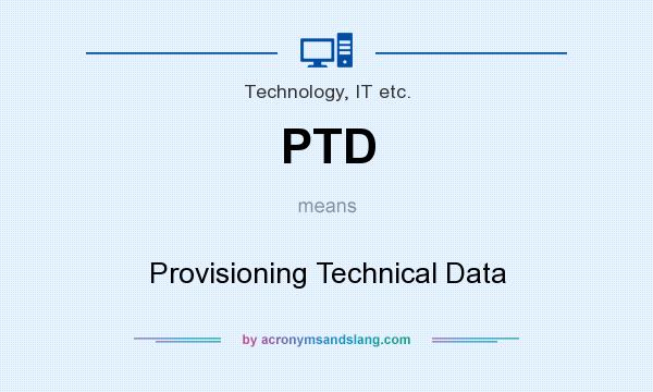 What does PTD mean? It stands for Provisioning Technical Data