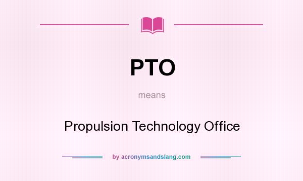 What does PTO mean? It stands for Propulsion Technology Office