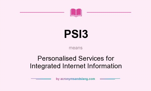 What does PSI3 mean? It stands for Personalised Services for Integrated Internet Information