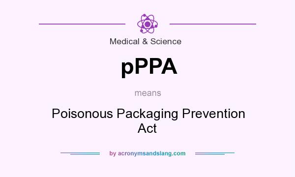 What does pPPA mean? It stands for Poisonous Packaging Prevention Act