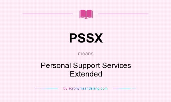 What does PSSX mean? It stands for Personal Support Services Extended
