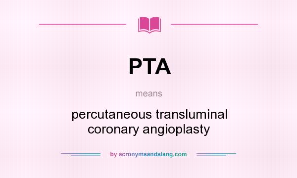 What does PTA mean? It stands for percutaneous transluminal coronary angioplasty