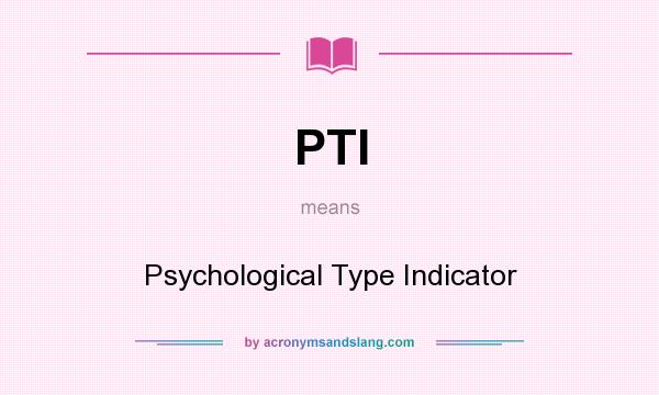 What does PTI mean? It stands for Psychological Type Indicator