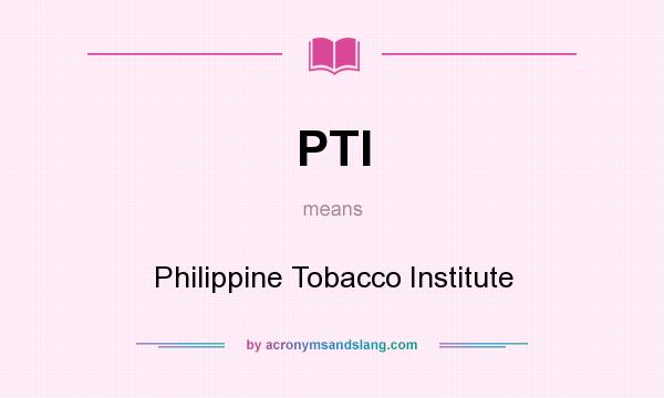 What does PTI mean? It stands for Philippine Tobacco Institute