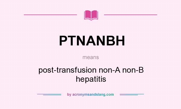 What does PTNANBH mean? It stands for post-transfusion non-A non-B hepatitis