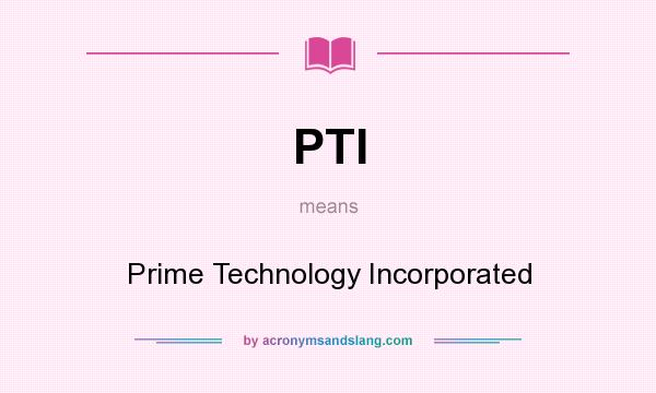 What does PTI mean? It stands for Prime Technology Incorporated