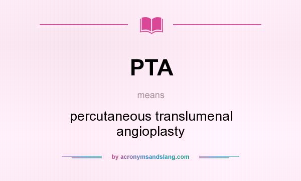 What does PTA mean? It stands for percutaneous translumenal angioplasty