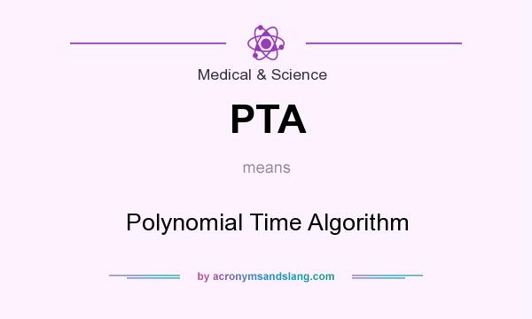 What does PTA mean? It stands for Polynomial Time Algorithm