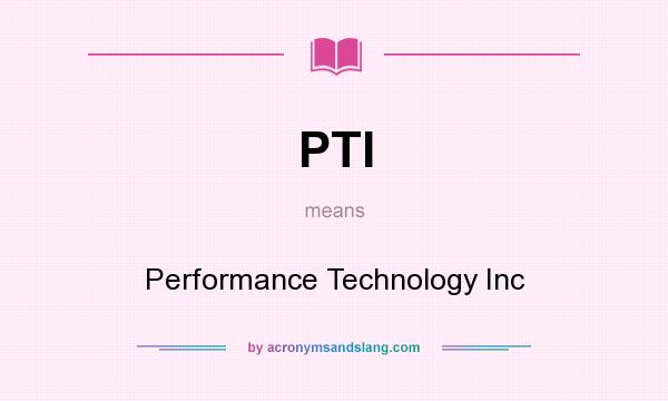 What does PTI mean? It stands for Performance Technology Inc