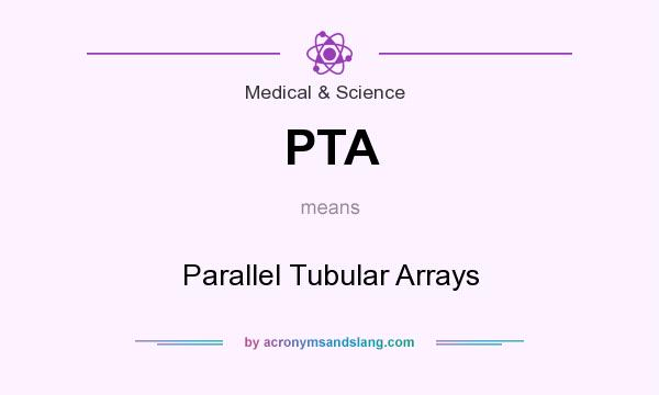What does PTA mean? It stands for Parallel Tubular Arrays