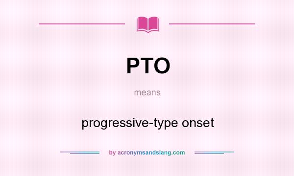 What does PTO mean? It stands for progressive-type onset