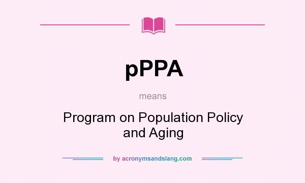 What does pPPA mean? It stands for Program on Population Policy and Aging