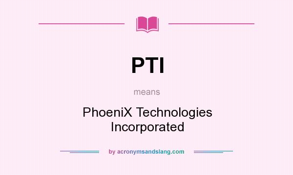 What does PTI mean? It stands for PhoeniX Technologies Incorporated