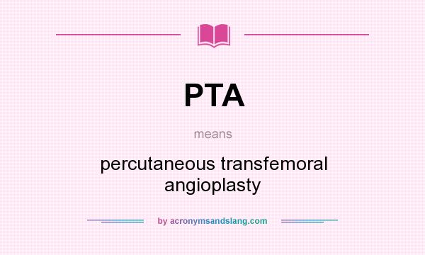 What does PTA mean? It stands for percutaneous transfemoral angioplasty