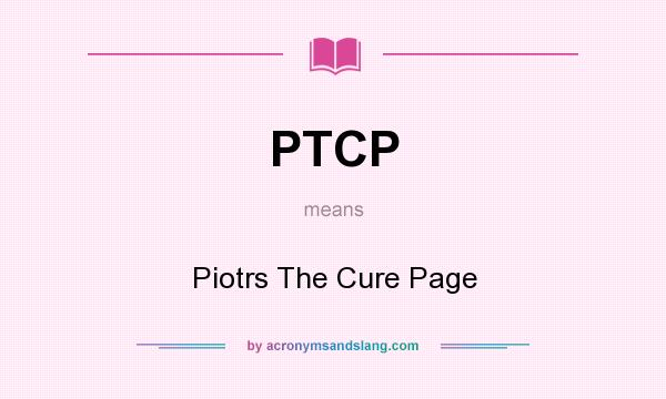 What does PTCP mean? It stands for Piotrs The Cure Page