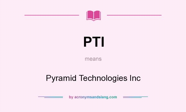 What does PTI mean? It stands for Pyramid Technologies Inc