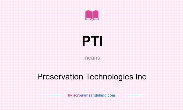 What does PTI mean? It stands for Preservation Technologies Inc