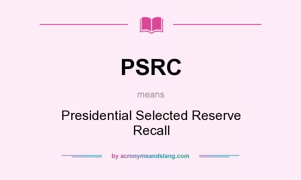 What does PSRC mean? It stands for Presidential Selected Reserve Recall