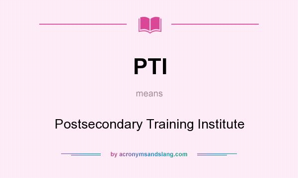 What does PTI mean? It stands for Postsecondary Training Institute