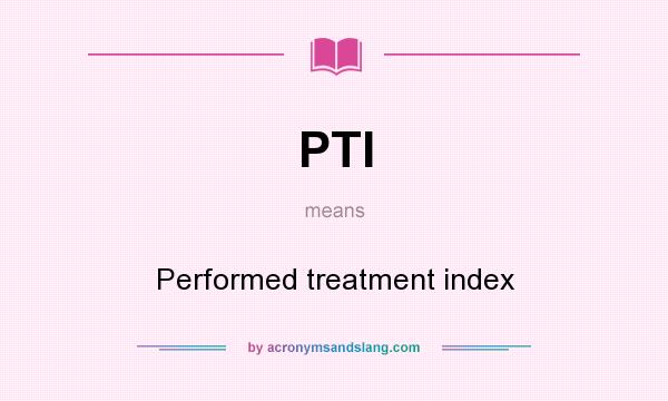 What does PTI mean? It stands for Performed treatment index