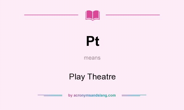 What does Pt mean? It stands for Play Theatre