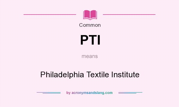 What does PTI mean? It stands for Philadelphia Textile Institute