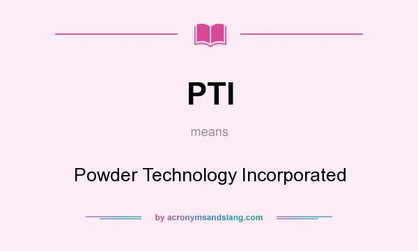 What does PTI mean? It stands for Powder Technology Incorporated