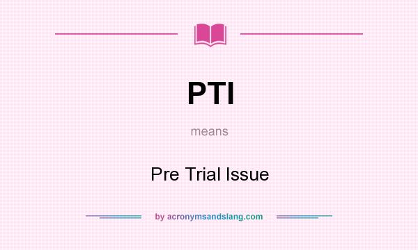 What does PTI mean? It stands for Pre Trial Issue